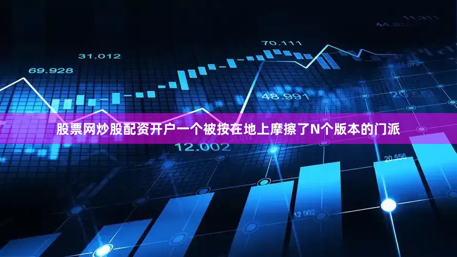 股票网炒股配资开户一个被按在地上摩擦了N个版本的门派
