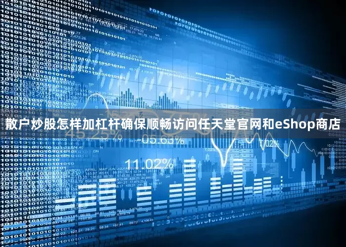 散户炒股怎样加杠杆确保顺畅访问任天堂官网和eShop商店