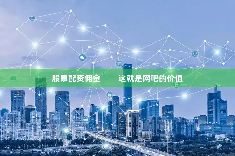 股票配资佣金        这就是网吧的价值