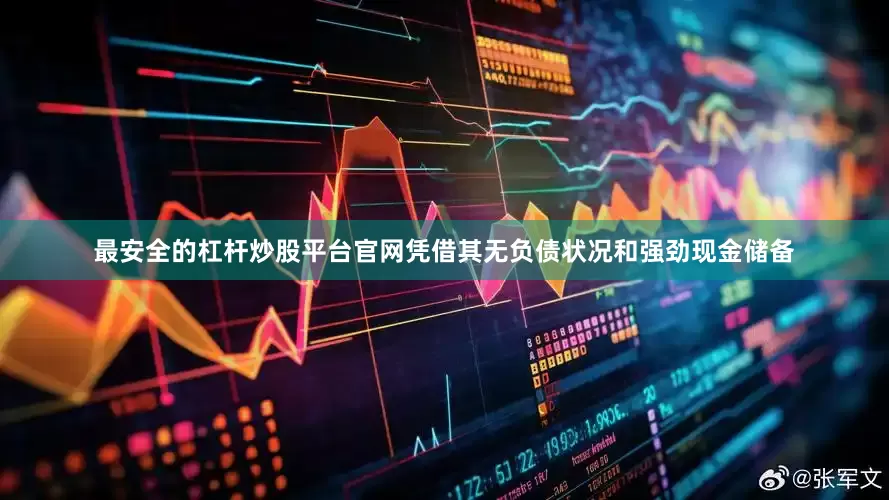 最安全的杠杆炒股平台官网凭借其无负债状况和强劲现金储备