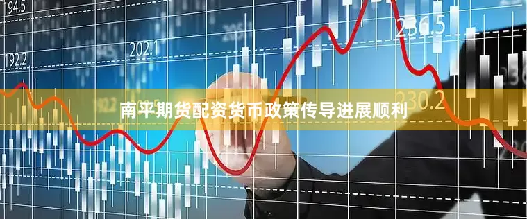 南平期货配资货币政策传导进展顺利