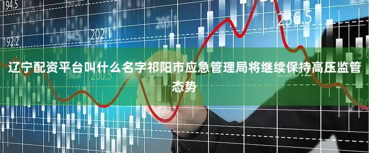 辽宁配资平台叫什么名字祁阳市应急管理局将继续保持高压监管态势