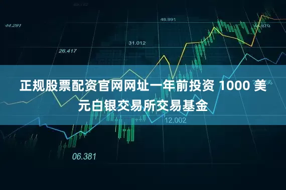 正规股票配资官网网址　　一年前投资 1000 美元白银交易所交易基金