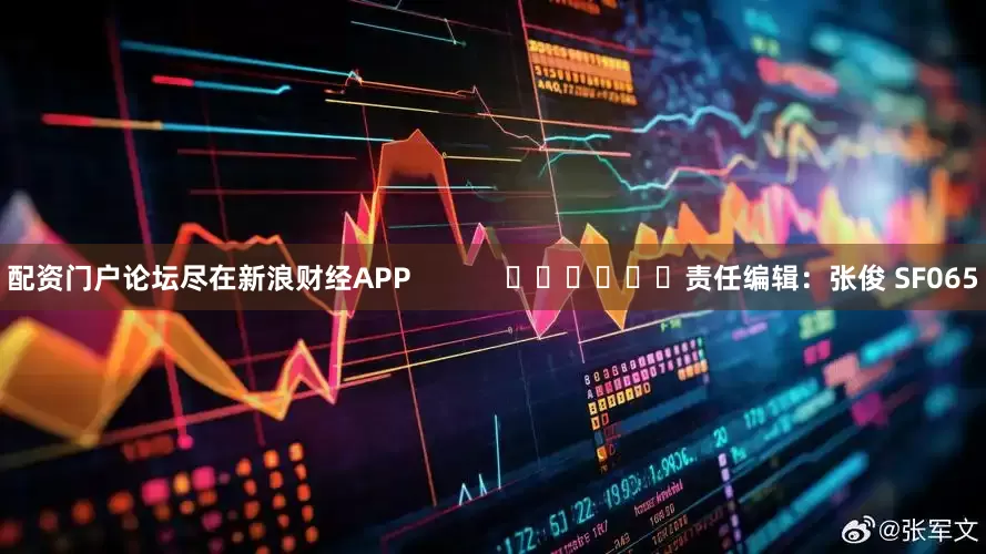 配资门户论坛尽在新浪财经APP            						责任编辑：张俊 SF065