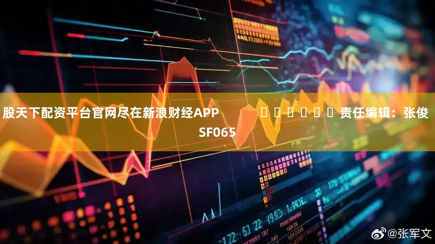 股天下配资平台官网尽在新浪财经APP            						责任编辑：张俊 SF065