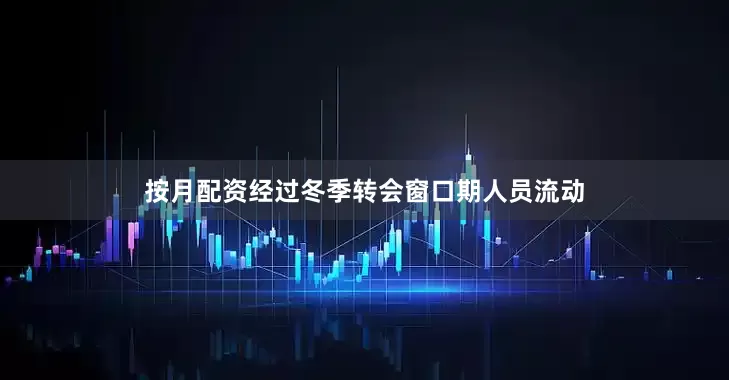 按月配资经过冬季转会窗口期人员流动