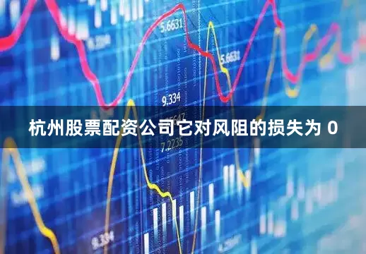 杭州股票配资公司它对风阻的损失为 0