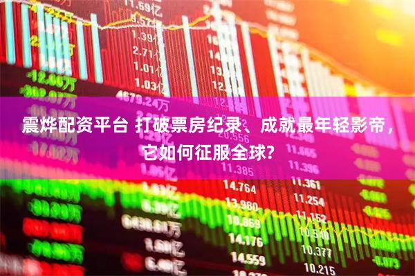 震烨配资平台 打破票房纪录、成就最年轻影帝，它如何征服全球?