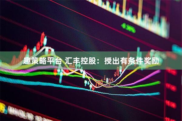 趣策略平台 汇丰控股：授出有条件奖励