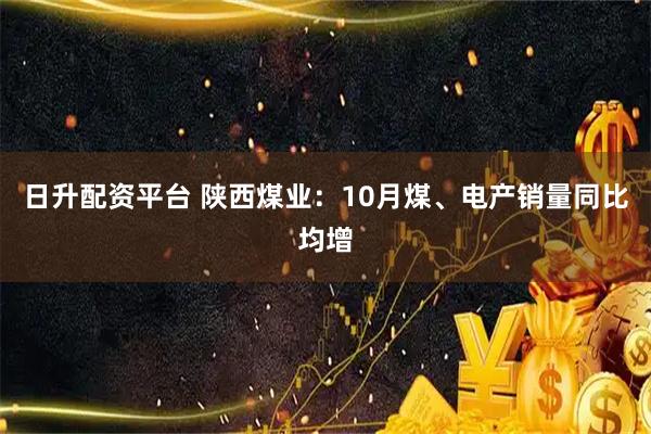 日升配资平台 陕西煤业：10月煤、电产销量同比均增