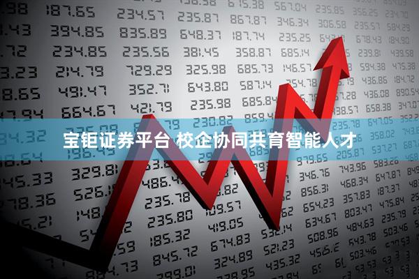 宝钜证券平台 校企协同共育智能人才