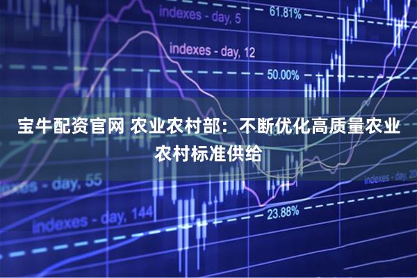 宝牛配资官网 农业农村部：不断优化高质量农业农村标准供给