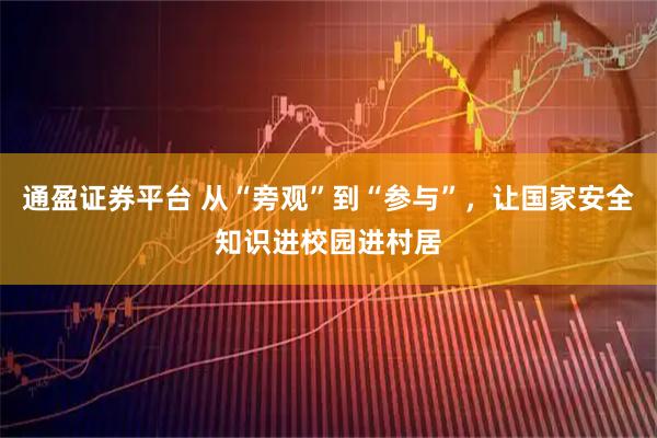 通盈证券平台 从“旁观”到“参与”，让国家安全知识进校园进村居