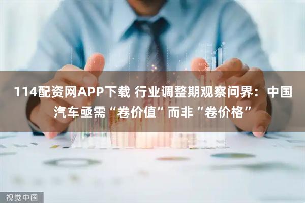114配资网APP下载 行业调整期观察问界：中国汽车亟需“卷价值”而非“卷价格”