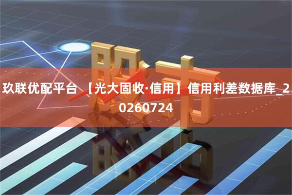 玖联优配平台 【光大固收·信用】信用利差数据库_20260724